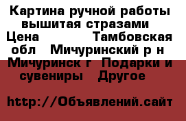 Картина ручной работы вышитая стразами › Цена ­ 2 000 - Тамбовская обл., Мичуринский р-н, Мичуринск г. Подарки и сувениры » Другое   